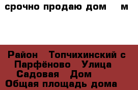 срочно продаю дом,50 м^2 › Район ­ Топчихинский с.Парфёново › Улица ­ Садовая › Дом ­ 12 › Общая площадь дома ­ 50 › Площадь участка ­ 3 500 › Цена ­ 250 000 - Алтайский край Недвижимость » Дома, коттеджи, дачи продажа   . Алтайский край